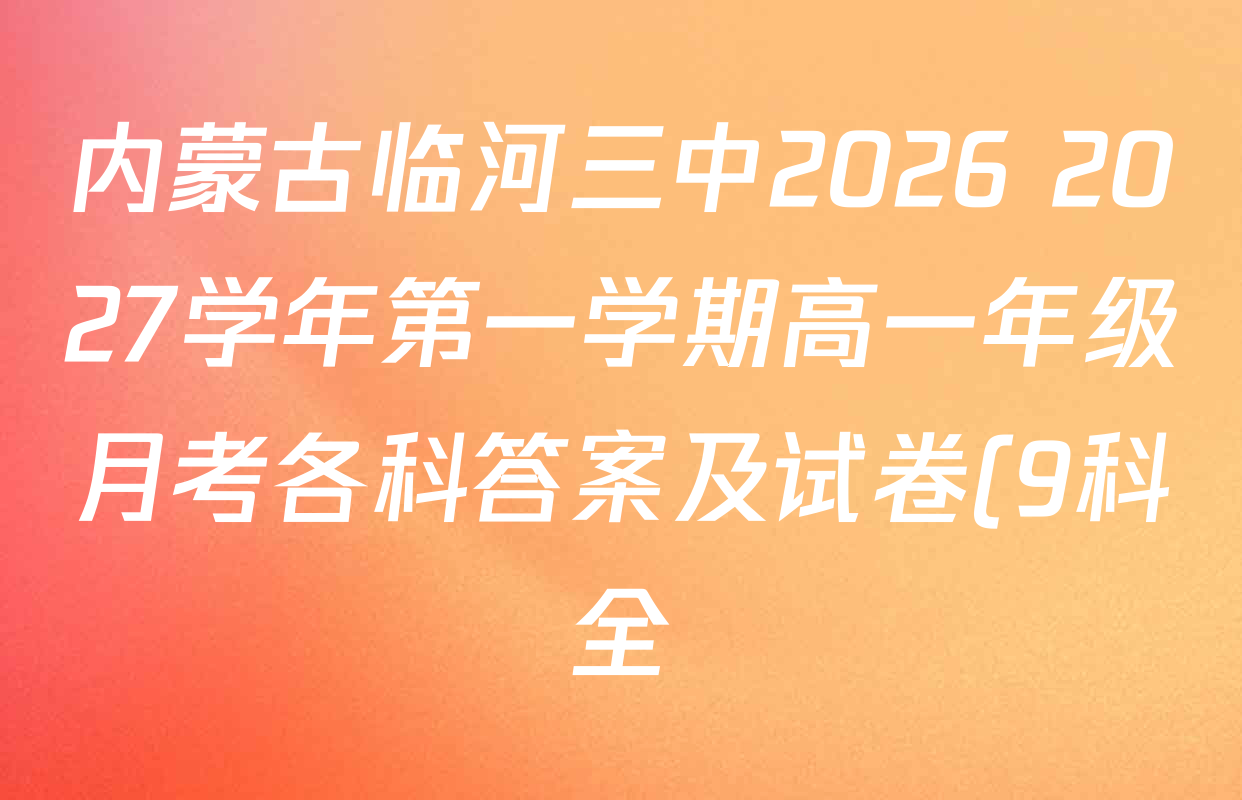 内蒙古临河三中2026 2027学年第一学期高一年级月考各科答案及试卷(9科全) 内蒙古临河三中2026 2027学年第一学期高一年级月考各科答案及试卷(9科全)